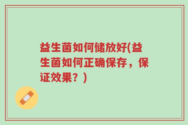 益生菌如何储放好(益生菌如何正确保存,保证效果?)-第1张图片-超越 益生菌如何储放好(益生菌如何正确保存,保证效果?)-第1张图片-超越