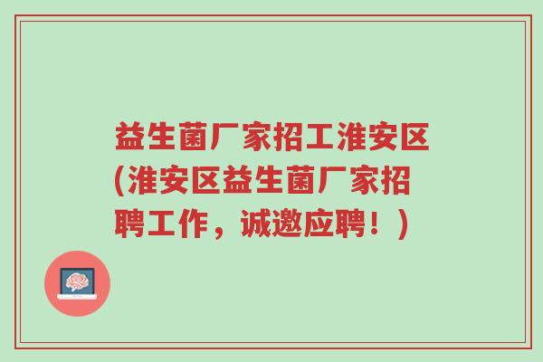 益生菌厂家招工淮安区(淮安区益生菌厂家招聘工作,诚邀应聘!)-第1张图片-超越 益生菌厂家招工淮安区(淮安区益生菌厂家招聘工作,诚邀应聘!)-第1张图片-超越