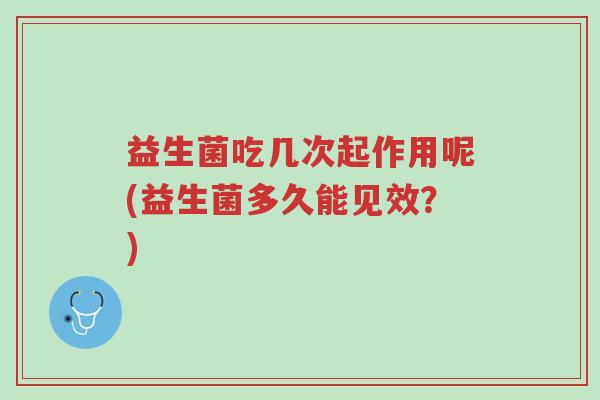 益生菌吃几次起作用呢(益生菌多久能见效?)-第1张图片-超越 益生菌吃几次起作用呢(益生菌多久能见效?)-第1张图片-超越