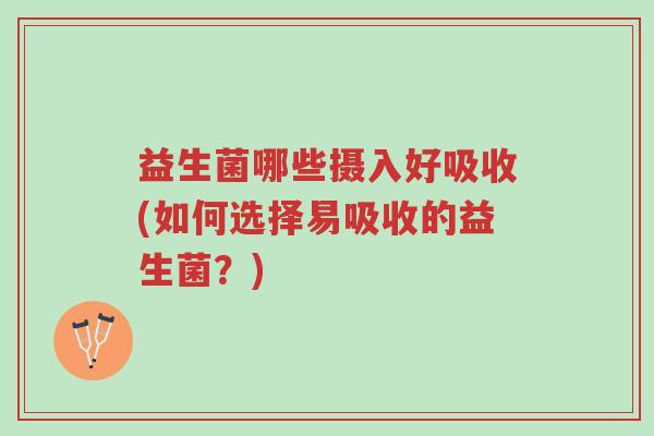 益生菌哪些摄入好吸收(如何选择易吸收的益生菌?)-第1张图片-超越 益生菌哪些摄入好吸收(如何选择易吸收的益生菌?)-第1张图片-超越