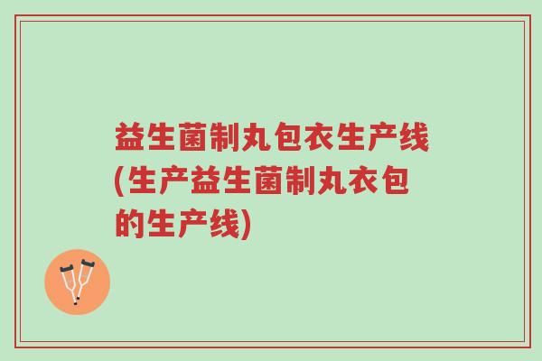 益生菌制丸包衣生产线(生产益生菌制丸衣包的生产线)-第1张图片-超越