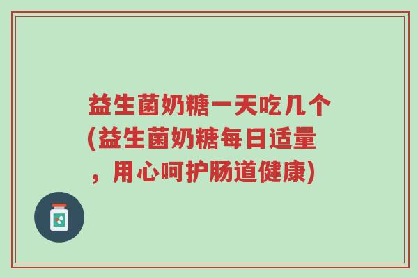 益生菌奶糖一天吃几个(益生菌奶糖每日适量,用心呵护肠道健康)-第1张图片-超越 益生菌奶糖一天吃几个(益生菌奶糖每日适量,用心呵护肠道健康)-第1张图片-超越