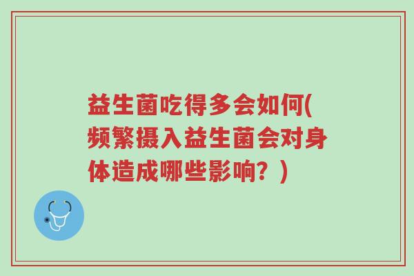 益生菌吃得多会如何(频繁摄入益生菌会对身体造成哪些影响?)-第1张图片-超越 益生菌吃得多会如何(频繁摄入益生菌会对身体造成哪些影响?)-第1张图片-超越