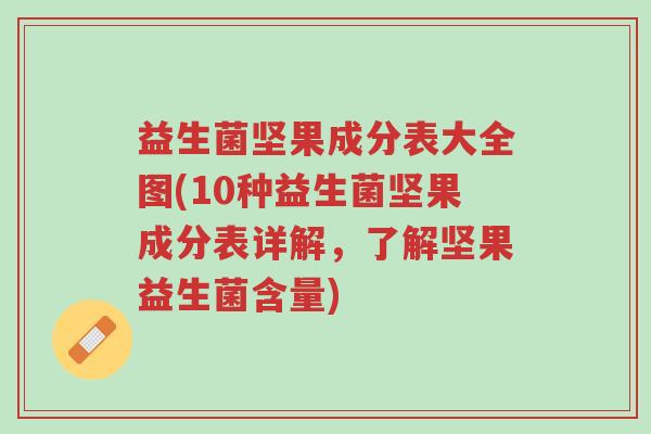 益生菌坚果成分表大全图(10种益生菌坚果成分表详解,了解坚果益生菌含量)-第1张图片-超越 益生菌坚果成分表大全图(10种益生菌坚果成分表详解,了解坚果益生菌含量)-第1张图片-超越
