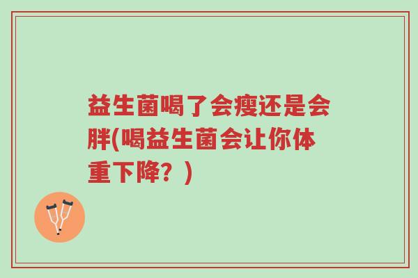 益生菌喝了会瘦还是会胖(喝益生菌会让你体重下降?)-第1张图片-超越 益生菌喝了会瘦还是会胖(喝益生菌会让你体重下降?)-第1张图片-超越