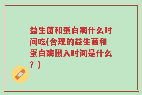 益生菌和蛋白酶什么时间吃(合理的益生菌和蛋白酶摄入时间是什么?)-第1张图片-超越 益生菌和蛋白酶什么时间吃(合理的益生菌和蛋白酶摄入时间是什么?)-第1张图片-超越