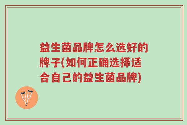 益生菌品牌怎么选好的牌子(如何正确选择适合自己的益生菌品牌)-第1张图片-超越 益生菌品牌怎么选好的牌子(如何正确选择适合自己的益生菌品牌)-第1张图片-超越