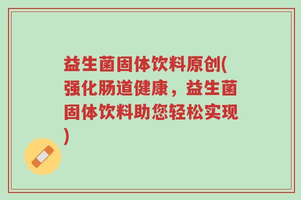 益生菌固体饮料原创(强化肠道健康,益生菌固体饮料助您轻松实现)-第1张图片-超越 益生菌固体饮料原创(强化肠道健康,益生菌固体饮料助您轻松实现)-第1张图片-超越