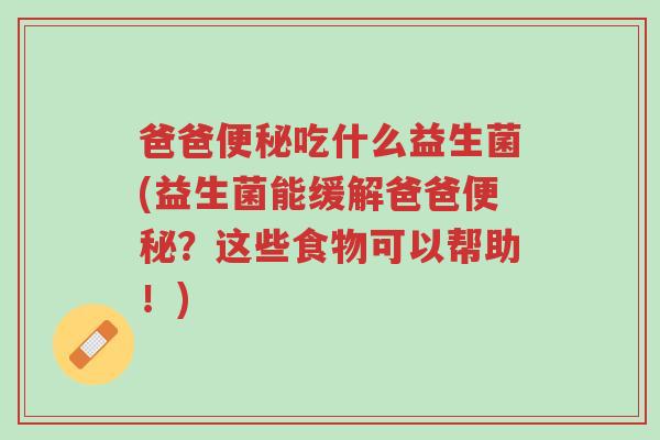 爸爸便秘吃什么益生菌(益生菌能缓解爸爸便秘?这些食物可以帮助!)-第1张图片-超越 爸爸便秘吃什么益生菌(益生菌能缓解爸爸便秘?这些食物可以帮助!)-第1张图片-超越