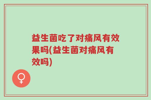 益生菌吃了对痛风有效果吗(益生菌对痛风有效吗)-第1张图片-超越 益生菌吃了对痛风有效果吗(益生菌对痛风有效吗)-第1张图片-超越