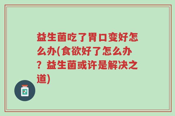 益生菌吃了胃口变好怎么办(食欲好了怎么办？益生菌或许是解决之道)-第1张图片-超越