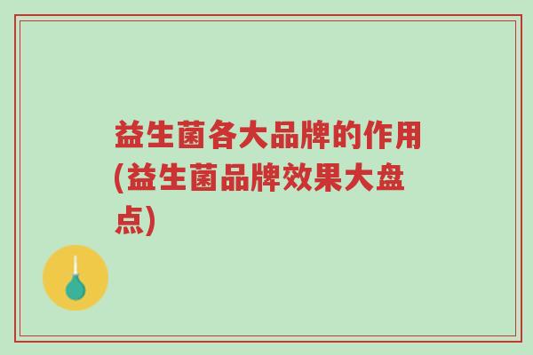 益生菌各大品牌的作用(益生菌品牌效果大盘点)-第1张图片-超越 益生菌各大品牌的作用(益生菌品牌效果大盘点)-第1张图片-超越
