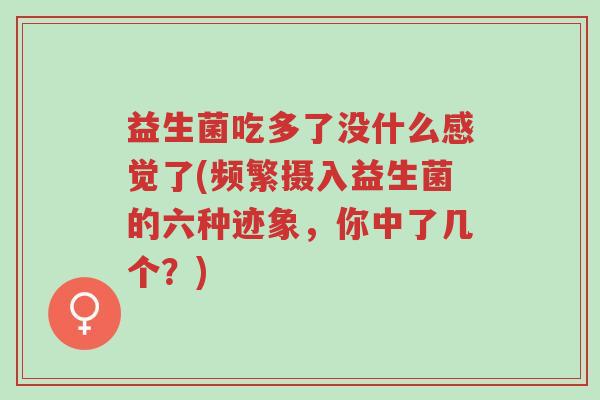 益生菌吃多了没什么感觉了(频繁摄入益生菌的六种迹象,你中了几个?)-第1张图片-超越 益生菌吃多了没什么感觉了(频繁摄入益生菌的六种迹象,你中了几个?)-第1张图片-超越