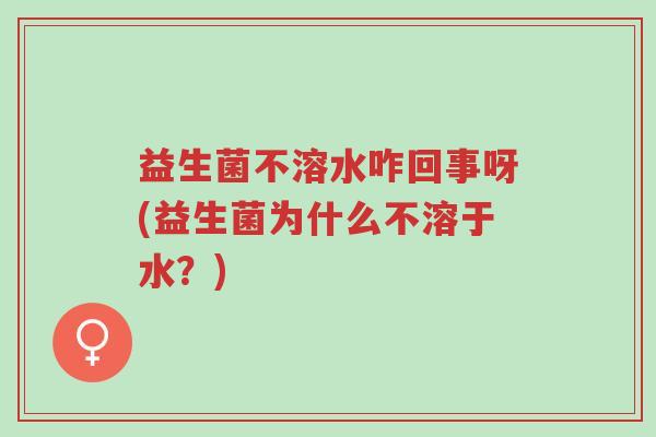 益生菌不溶水咋回事呀(益生菌为什么不溶于水？)-第1张图片-超越