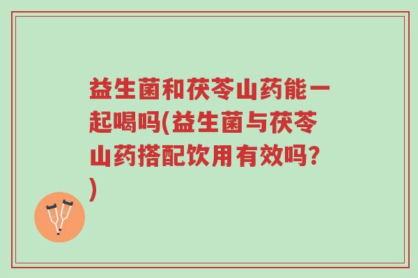 益生菌和茯苓山药能一起喝吗(益生菌与茯苓山药搭配饮用有效吗?)-第1张图片-超越 益生菌和茯苓山药能一起喝吗(益生菌与茯苓山药搭配饮用有效吗?)-第1张图片-超越