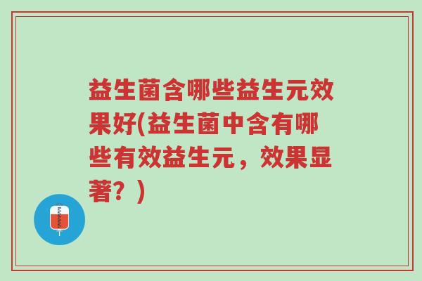 益生菌含哪些益生元效果好(益生菌中含有哪些有效益生元,效果显著?)-第1张图片-超越 益生菌含哪些益生元效果好(益生菌中含有哪些有效益生元,效果显著?)-第1张图片-超越