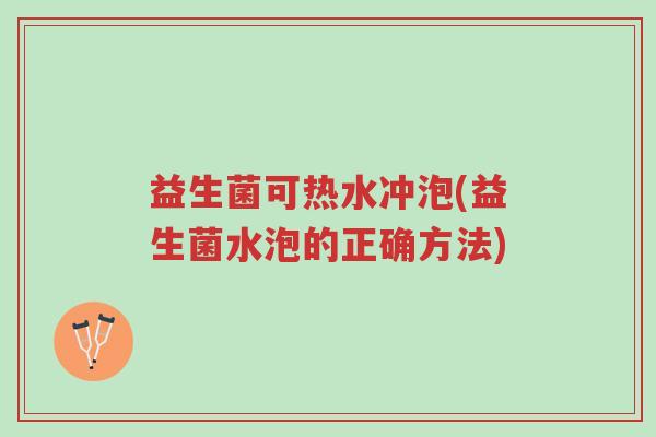 益生菌可热水冲泡(益生菌水泡的正确方法)-第1张图片-超越 益生菌可热水冲泡(益生菌水泡的正确方法)-第1张图片-超越