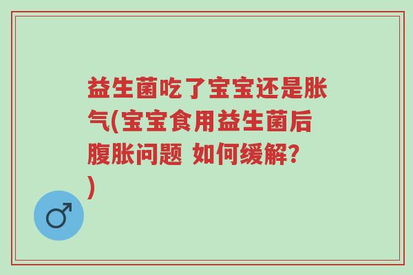 益生菌吃了宝宝还是胀气(宝宝食用益生菌后腹胀问题 如何缓解?)-第1张图片-超越 益生菌吃了宝宝还是胀气(宝宝食用益生菌后腹胀问题 如何缓解?)-第1张图片-超越