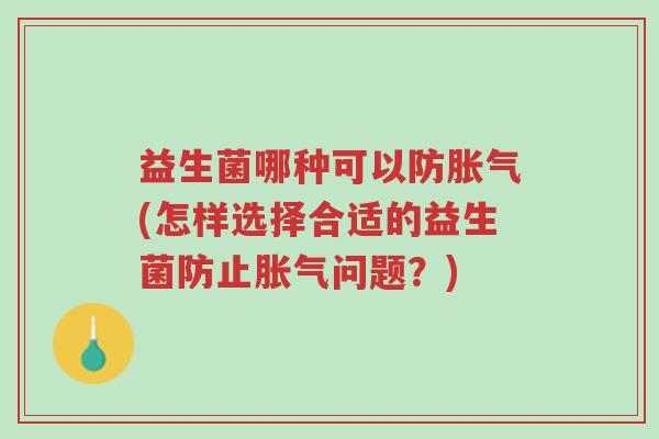 益生菌哪种可以防胀气(怎样选择合适的益生菌防止胀气问题？)-第1张图片-超越