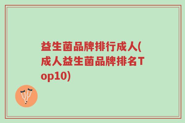 益生菌品牌排行成人(成人益生菌品牌排名Top10)-第1张图片-超越 益生菌品牌排行成人(成人益生菌品牌排名Top10)-第1张图片-超越