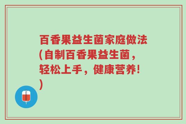 百香果益生菌家庭做法(自制百香果益生菌,轻松上手,健康营养!)-第1张图片-超越 百香果益生菌家庭做法(自制百香果益生菌,轻松上手,健康营养!)-第1张图片-超越