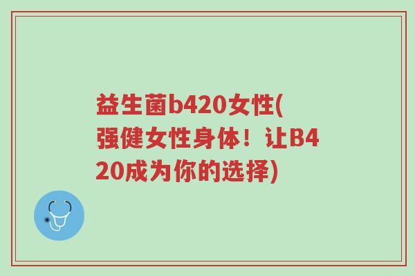 益生菌b420女性(强健女性身体!让B420成为你的选择)-第1张图片-超越 益生菌b420女性(强健女性身体!让B420成为你的选择)-第1张图片-超越