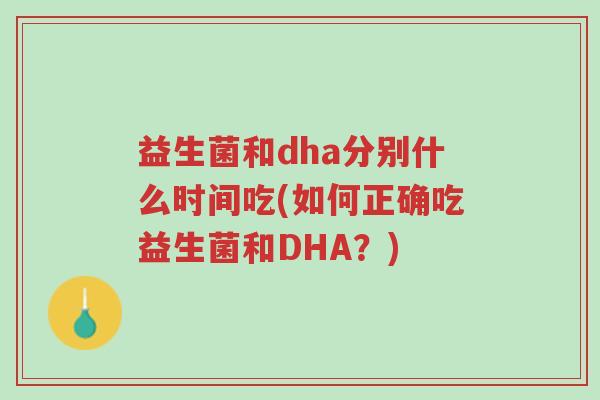 益生菌和dha分别什么时间吃(如何正确吃益生菌和DHA?)-第1张图片-超越 益生菌和dha分别什么时间吃(如何正确吃益生菌和DHA?)-第1张图片-超越