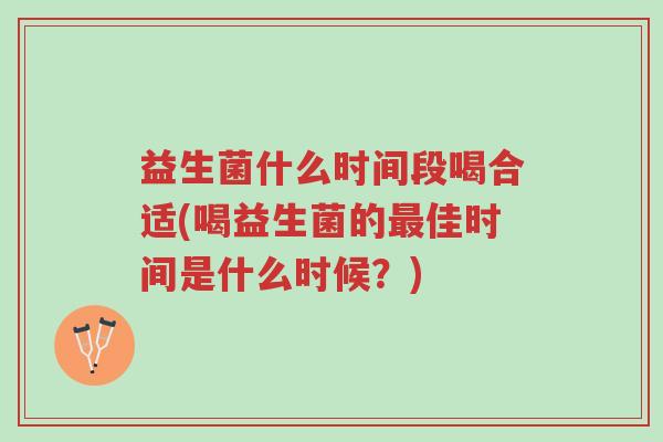 益生菌什么时间段喝合适(喝益生菌的最佳时间是什么时候?)-第1张图片-超越 益生菌什么时间段喝合适(喝益生菌的最佳时间是什么时候?)-第1张图片-超越