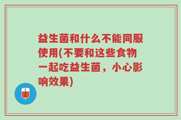益生菌和什么不能同服使用(不要和这些食物一起吃益生菌,小心影响效果)-第1张图片-超越 益生菌和什么不能同服使用(不要和这些食物一起吃益生菌,小心影响效果)-第1张图片-超越