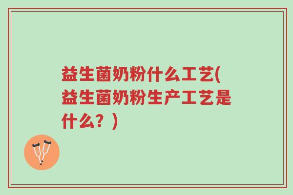 益生菌奶粉什么工艺(益生菌奶粉生产工艺是什么?)-第1张图片-超越 益生菌奶粉什么工艺(益生菌奶粉生产工艺是什么?)-第1张图片-超越