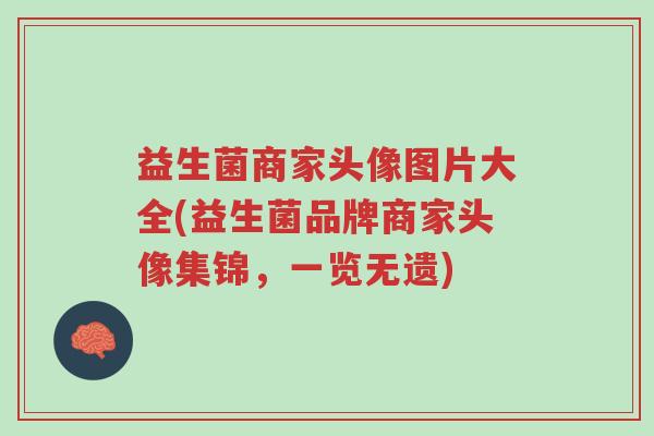 益生菌商家头像图片大全(益生菌品牌商家头像集锦,一览无遗)-第1张图片-超越 益生菌商家头像图片大全(益生菌品牌商家头像集锦,一览无遗)-第1张图片-超越