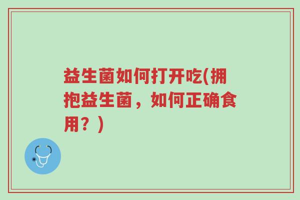 益生菌如何打开吃(拥抱益生菌,如何正确食用?)-第1张图片-超越 益生菌如何打开吃(拥抱益生菌,如何正确食用?)-第1张图片-超越
