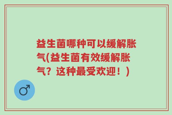 益生菌哪种可以缓解胀气(益生菌有效缓解胀气?这种最受欢迎!)-第1张图片-超越 益生菌哪种可以缓解胀气(益生菌有效缓解胀气?这种最受欢迎!)-第1张图片-超越