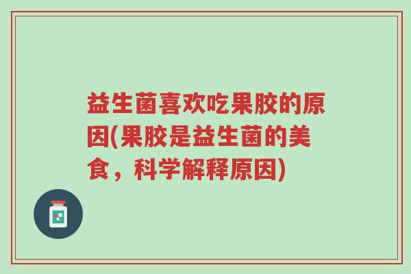 益生菌喜欢吃果胶的原因(果胶是益生菌的美食,科学解释原因)-第1张图片-超越 益生菌喜欢吃果胶的原因(果胶是益生菌的美食,科学解释原因)-第1张图片-超越