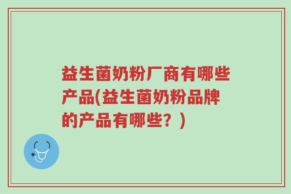 益生菌奶粉厂商有哪些产品(益生菌奶粉品牌的产品有哪些?)-第1张图片-超越 益生菌奶粉厂商有哪些产品(益生菌奶粉品牌的产品有哪些?)-第1张图片-超越