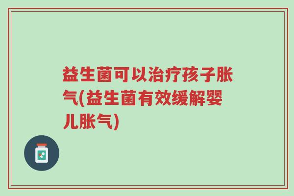 益生菌可以治疗孩子胀气(益生菌有效缓解婴儿胀气)-第1张图片-超越 益生菌可以治疗孩子胀气(益生菌有效缓解婴儿胀气)-第1张图片-超越