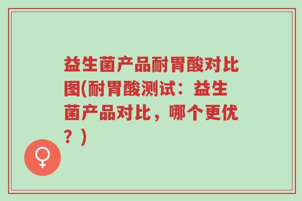 益生菌产品耐胃酸对比图(耐胃酸测试:益生菌产品对比,哪个更优?)-第1张图片-超越 益生菌产品耐胃酸对比图(耐胃酸测试:益生菌产品对比,哪个更优?)-第1张图片-超越