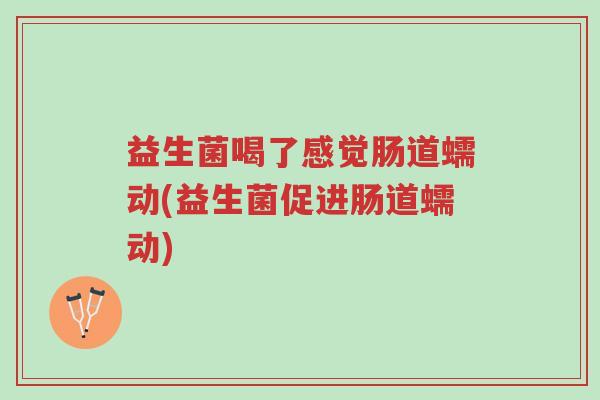 益生菌喝了感觉肠道蠕动(益生菌促进肠道蠕动)-第1张图片-超越 益生菌喝了感觉肠道蠕动(益生菌促进肠道蠕动)-第1张图片-超越