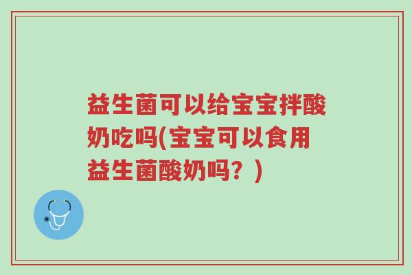 益生菌可以给宝宝拌酸奶吃吗(宝宝可以食用益生菌酸奶吗?)-第1张图片-超越 益生菌可以给宝宝拌酸奶吃吗(宝宝可以食用益生菌酸奶吗?)-第1张图片-超越