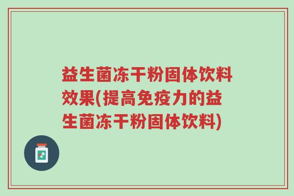 益生菌冻干粉固体饮料效果(提高免疫力的益生菌冻干粉固体饮料)-第1张图片-超越 益生菌冻干粉固体饮料效果(提高免疫力的益生菌冻干粉固体饮料)-第1张图片-超越