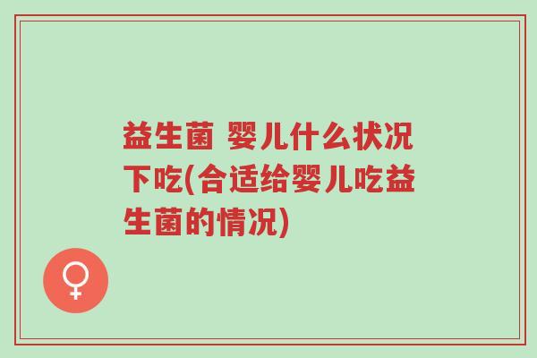 益生菌 婴儿什么状况下吃(合适给婴儿吃益生菌的情况)-第1张图片-超越 益生菌 婴儿什么状况下吃(合适给婴儿吃益生菌的情况)-第1张图片-超越