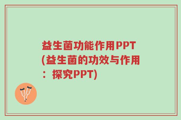 益生菌功能作用PPT(益生菌的功效与作用:探究PPT)-第1张图片-超越 益生菌功能作用PPT(益生菌的功效与作用:探究PPT)-第1张图片-超越