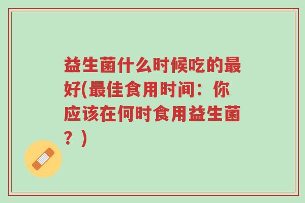 益生菌什么时候吃的最好(最佳食用时间:你应该在何时食用益生菌?)-第1张图片-超越 益生菌什么时候吃的最好(最佳食用时间:你应该在何时食用益生菌?)-第1张图片-超越