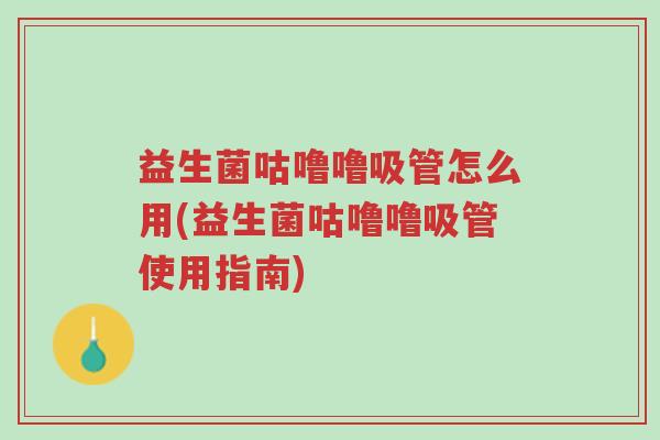 益生菌咕噜噜吸管怎么用(益生菌咕噜噜吸管使用指南)-第1张图片-超越 益生菌咕噜噜吸管怎么用(益生菌咕噜噜吸管使用指南)-第1张图片-超越