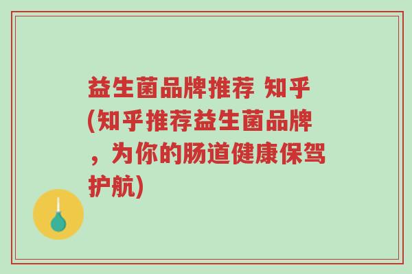 益生菌品牌推荐 知乎(知乎推荐益生菌品牌,为你的肠道健康保驾护航)-第1张图片-超越 益生菌品牌推荐 知乎(知乎推荐益生菌品牌,为你的肠道健康保驾护航)-第1张图片-超越