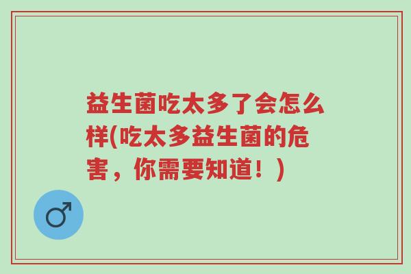 益生菌吃太多了会怎么样(吃太多益生菌的危害，你需要知道！)-第1张图片-超越