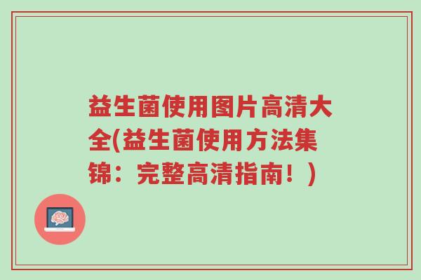 益生菌使用图片高清大全(益生菌使用方法集锦:完整高清指南!)-第1张图片-超越 益生菌使用图片高清大全(益生菌使用方法集锦:完整高清指南!)-第1张图片-超越