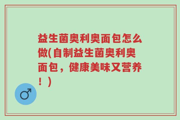 益生菌奥利奥面包怎么做(自制益生菌奥利奥面包,健康美味又营养!)-第1张图片-超越 益生菌奥利奥面包怎么做(自制益生菌奥利奥面包,健康美味又营养!)-第1张图片-超越