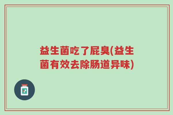 益生菌吃了屁臭(益生菌有效去除肠道异味)-第1张图片-超越 益生菌吃了屁臭(益生菌有效去除肠道异味)-第1张图片-超越