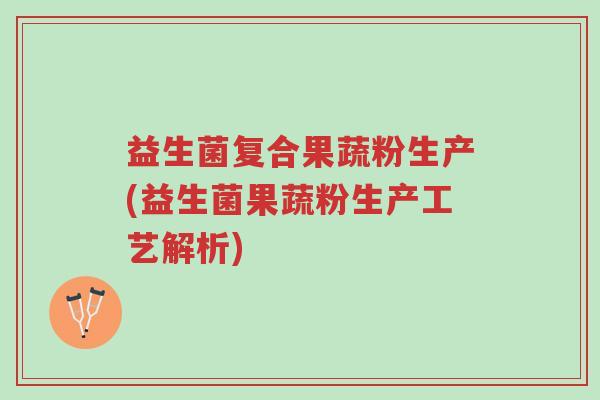 益生菌复合果蔬粉生产(益生菌果蔬粉生产工艺解析)-第1张图片-超越 益生菌复合果蔬粉生产(益生菌果蔬粉生产工艺解析)-第1张图片-超越